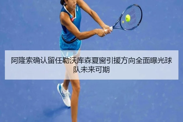 阿隆索确认留任勒沃库森夏窗引援方向全面曝光球队未来可期
